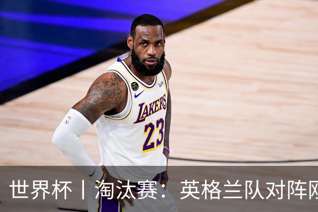 世界杯丨淘汰赛：英格兰队对阵刚果（金）队