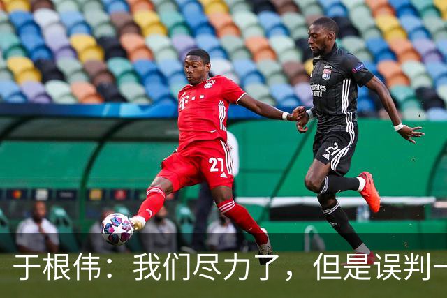 于根伟：我们尽力了，但是误判一直都在发生，我们肯定会进行申诉