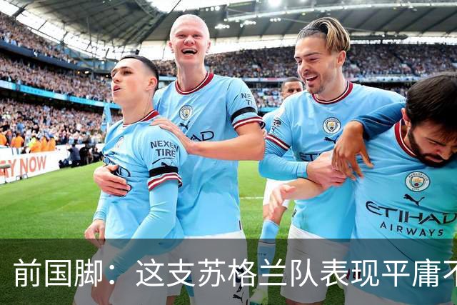 前国脚：这支苏格兰队表现平庸不配晋级，即使晋级也不值得庆祝