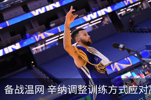 备战温网 辛纳调整训练方式应对高温挑战