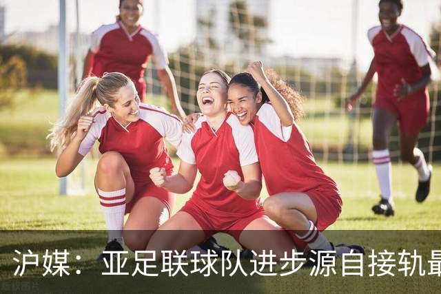 沪媒：亚足联球队进步源自接轨最新技战术理念 英格兰露出冠军相