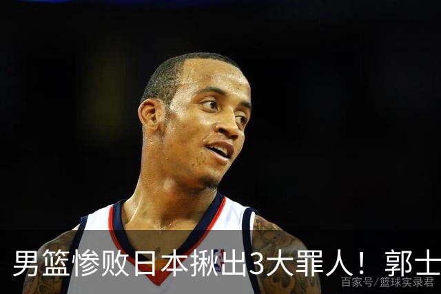 男篮惨败日本揪出3大罪人！郭士强刚愎自用：高诗岩赵继伟拖后腿