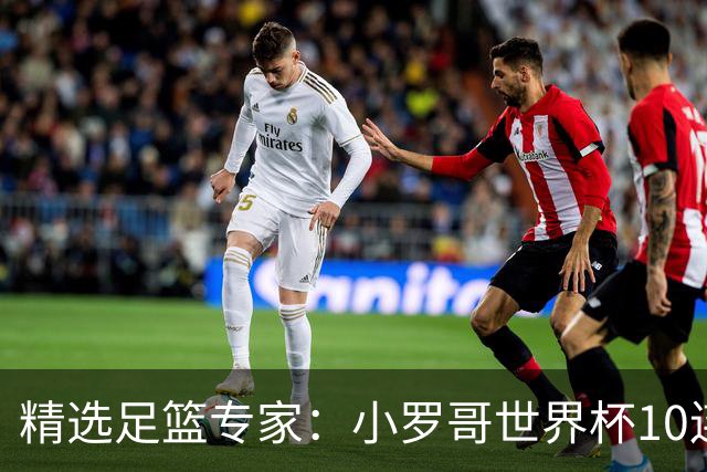 精选足篮专家：小罗哥世界杯10连红长线16中14！