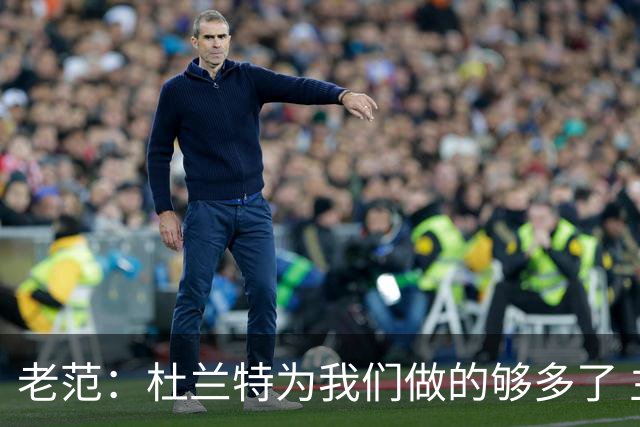 老范：杜兰特为我们做的够多了 主要是少了我和亚当斯平衡局面