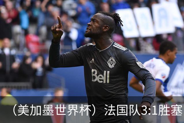 （美加墨世界杯）法国队3:1胜塞内加尔 姆巴佩梅开二度