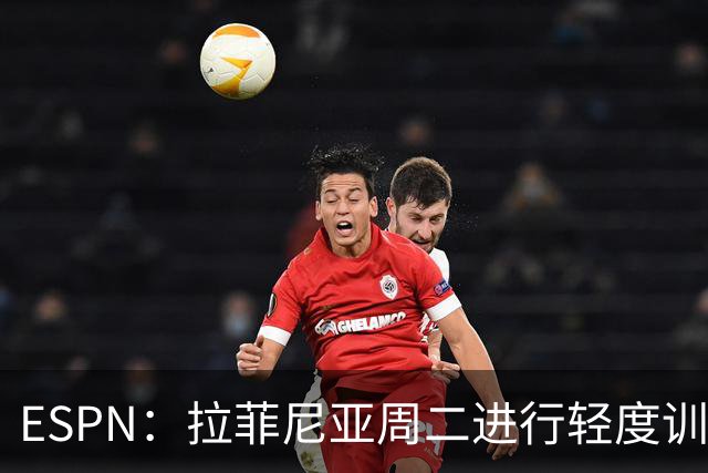 ESPN：拉菲尼亚周二进行轻度训练 但对挪威他不太可能上场