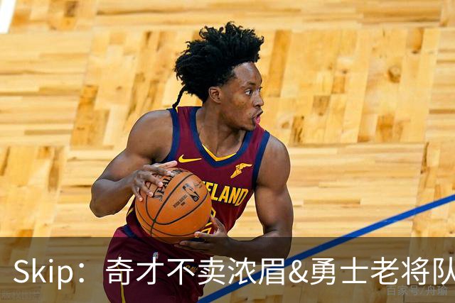 Skip：奇才不卖浓眉&勇士老将队构想破灭 詹库追需要浓眉